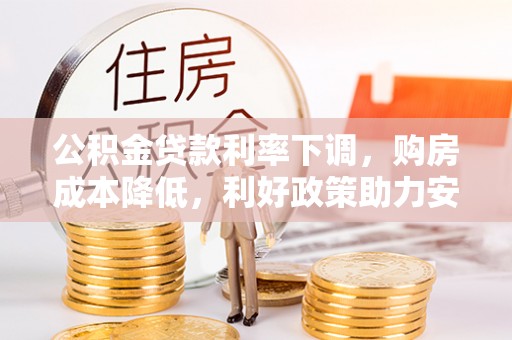 南靖公积金贷款利率下调，购房成本降低，利好政策助力安居梦想