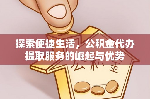 南靖探索便捷生活，公积金代办提取服务的崛起与优势