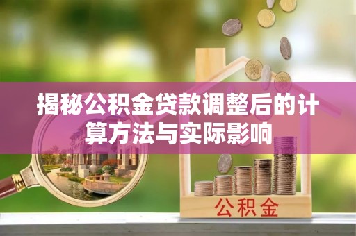 南靖揭秘公积金贷款调整后的计算方法与实际影响