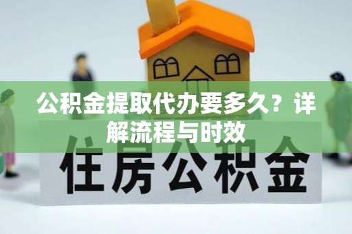 南靖公积金提取代办要多久？详解流程与时效