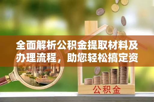 南靖全面解析公积金提取材料及办理流程，助您轻松搞定资金提取