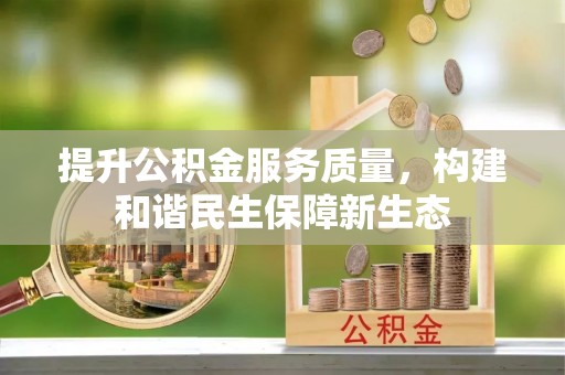 南靖提升公积金服务质量，构建和谐民生保障新生态