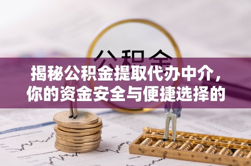 南靖揭秘公积金提取代办中介，你的资金安全与便捷选择的平衡点
