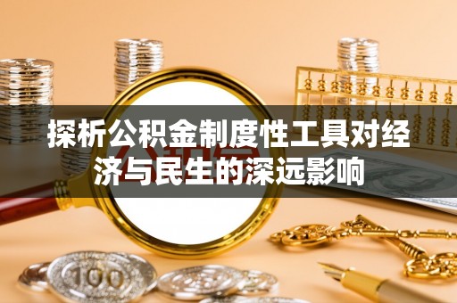 南靖探析公积金制度性工具对经济与民生的深远影响