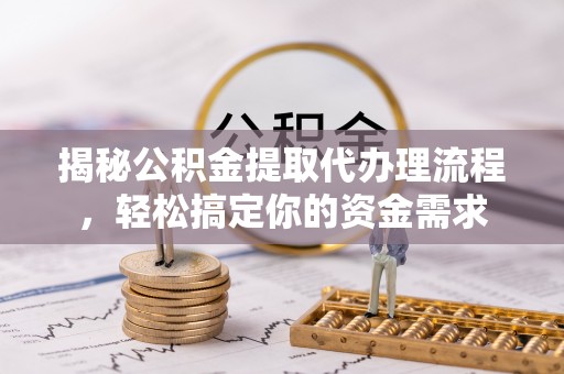南靖揭秘公积金提取代办理流程，轻松搞定你的资金需求