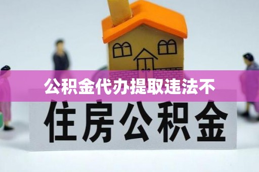 南靖公积金代办提取违法不