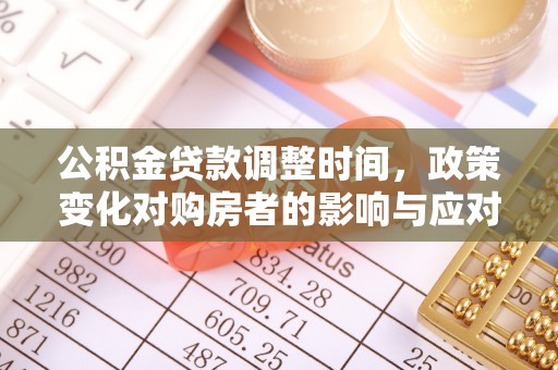 南靖公积金贷款调整时间，政策变化对购房者的影响与应对策略