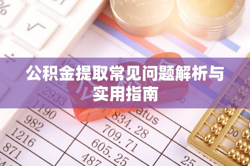 南靖公积金提取常见问题解析与实用指南