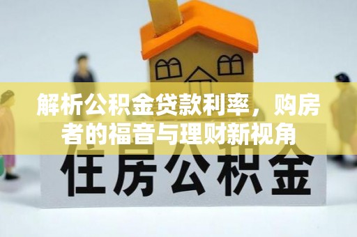 南靖解析公积金贷款利率，购房者的福音与理财新视角