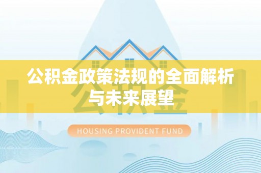 南靖公积金政策法规的全面解析与未来展望