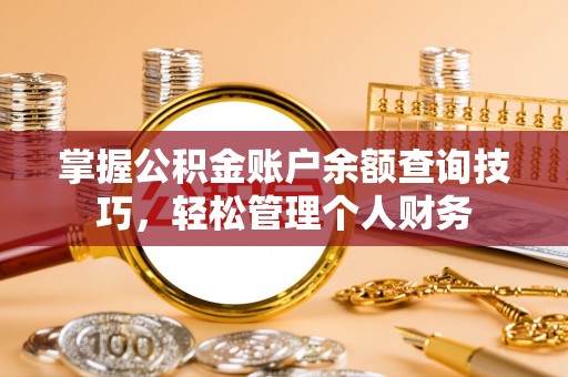 南靖掌握公积金账户余额查询技巧，轻松管理个人财务