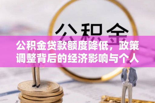 南靖公积金贷款额度降低，政策调整背后的经济影响与个人应对策略