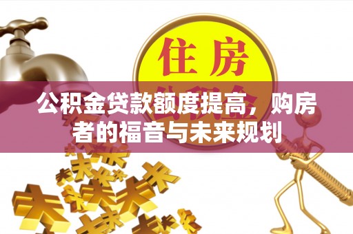 南靖公积金贷款额度提高，购房者的福音与未来规划
