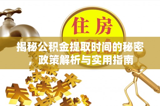 南靖揭秘公积金提取时间的秘密，政策解析与实用指南