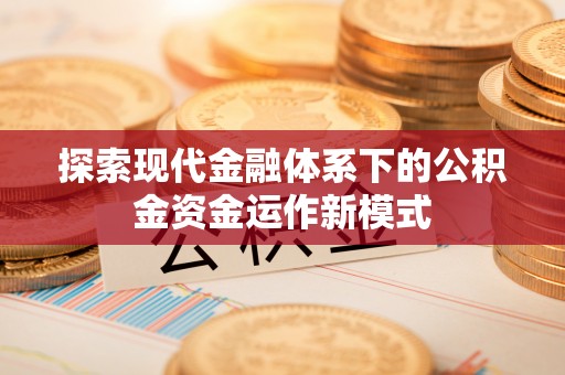 南靖探索现代金融体系下的公积金资金运作新模式