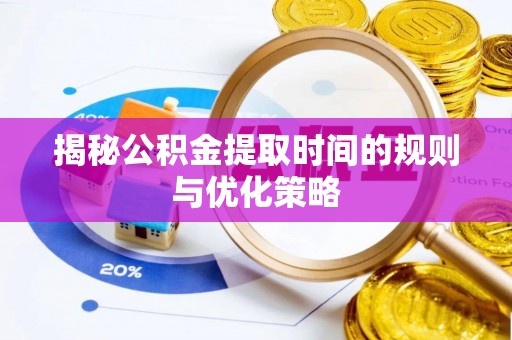 南靖揭秘公积金提取时间的规则与优化策略