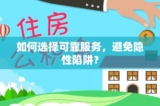 南靖如何选择可靠服务，避免隐性陷阱？