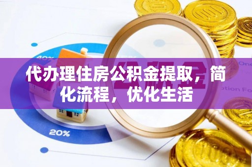 南靖代办理住房公积金提取，简化流程，优化生活