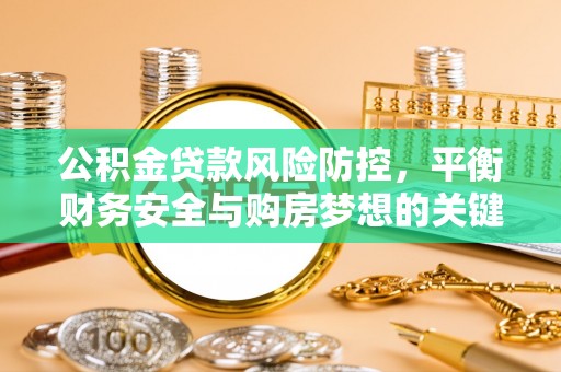 南靖公积金贷款风险防控，平衡财务安全与购房梦想的关键