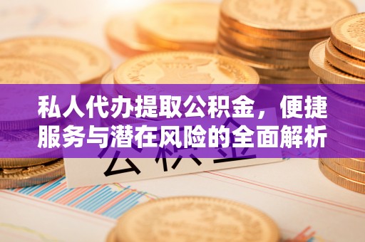 南靖私人代办提取公积金，便捷服务与潜在风险的全面解析
