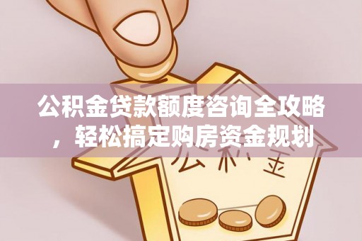 南靖公积金贷款额度咨询全攻略，轻松搞定购房资金规划