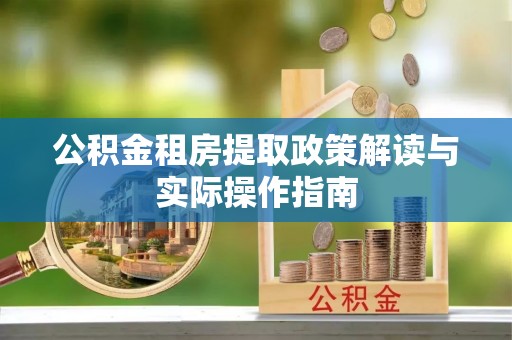 南靖公积金租房提取政策解读与实际操作指南
