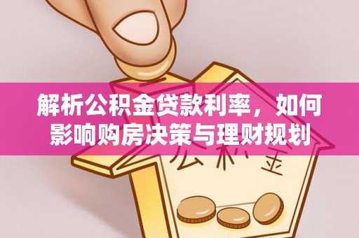 南靖解析公积金贷款利率，如何影响购房决策与理财规划