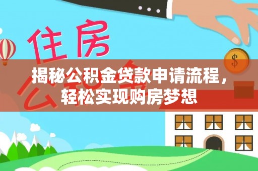 南靖揭秘公积金贷款申请流程，轻松实现购房梦想