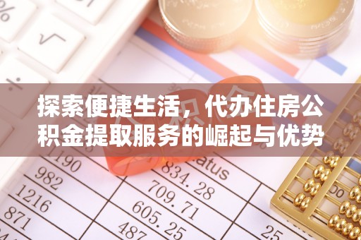 南靖探索便捷生活，代办住房公积金提取服务的崛起与优势