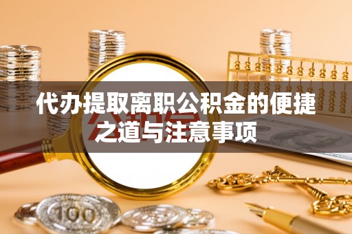 南靖代办提取离职公积金的便捷之道与注意事项