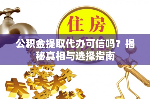 南靖公积金提取代办可信吗？揭秘真相与选择指南