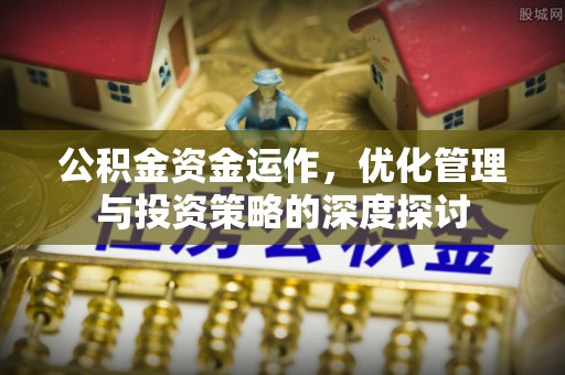 南靖公积金资金运作，优化管理与投资策略的深度探讨