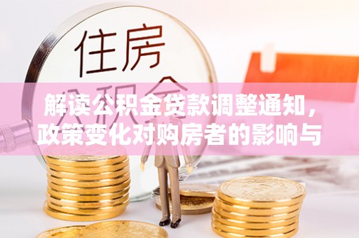 南靖解读公积金贷款调整通知，政策变化对购房者的影响与机遇