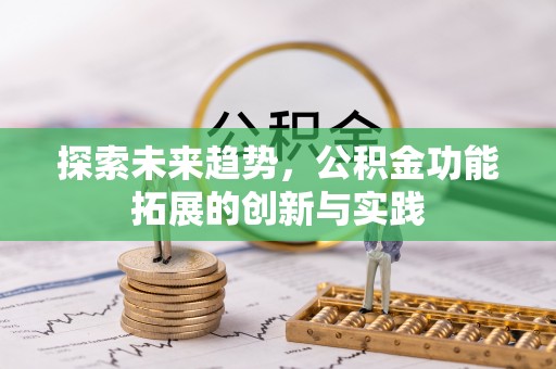 南靖探索未来趋势，公积金功能拓展的创新与实践