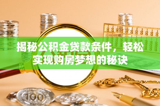 南靖揭秘公积金贷款条件，轻松实现购房梦想的秘诀