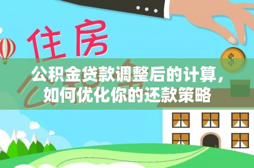 南靖公积金贷款调整后的计算，如何优化你的还款策略
