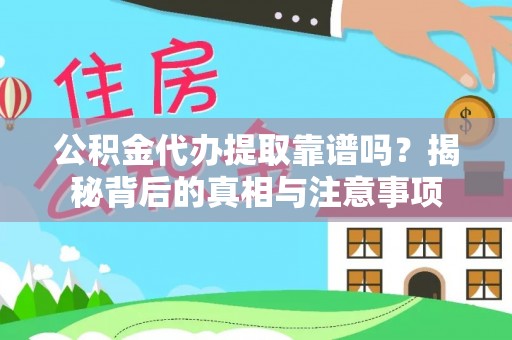 南靖公积金代办提取靠谱吗？揭秘背后的真相与注意事项