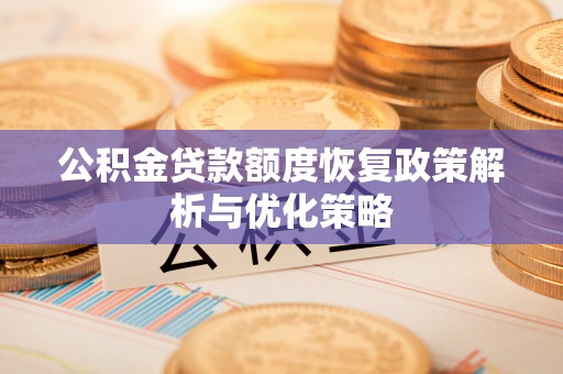 南靖公积金贷款额度恢复政策解析与优化策略