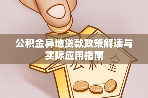 南靖公积金异地贷款政策解读与实际应用指南