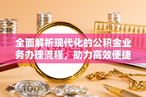 南靖全面解析现代化的公积金业务办理流程，助力高效便捷生活