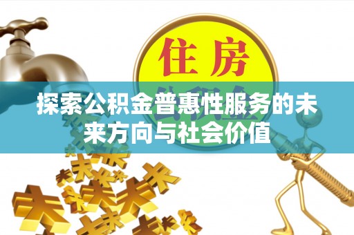 南靖探索公积金普惠性服务的未来方向与社会价值