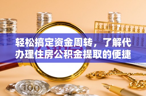 南靖轻松搞定资金周转，了解代办理住房公积金提取的便捷之道