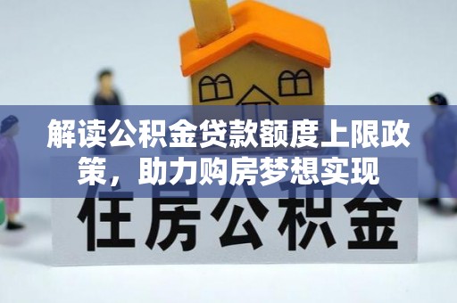 南靖解读公积金贷款额度上限政策，助力购房梦想实现