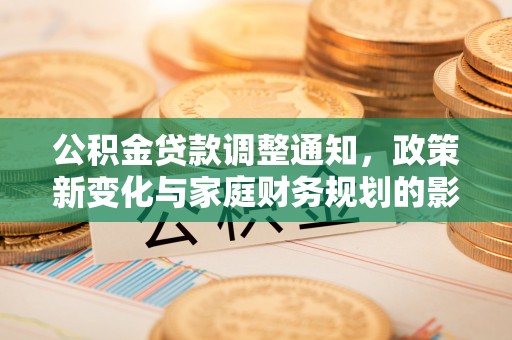 南靖公积金贷款调整通知，政策新变化与家庭财务规划的影响
