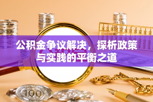 南靖公积金争议解决，探析政策与实践的平衡之道