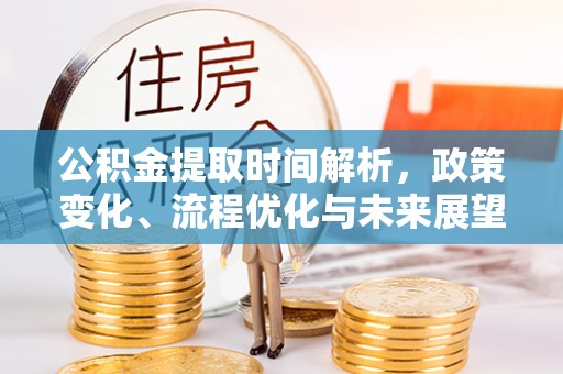 南靖公积金提取时间解析，政策变化、流程优化与未来展望
