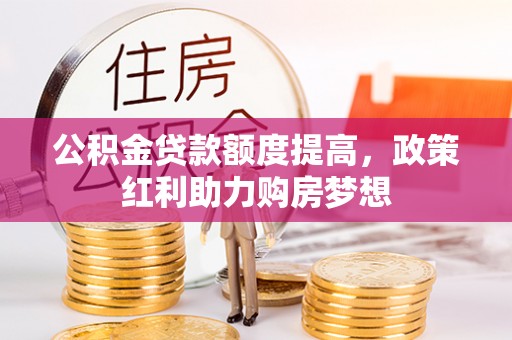 南靖公积金贷款额度提高，政策红利助力购房梦想
