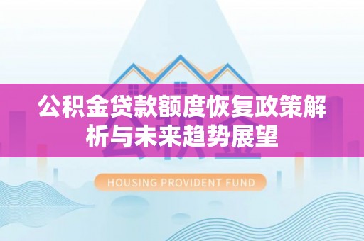 南靖公积金贷款额度恢复政策解析与未来趋势展望