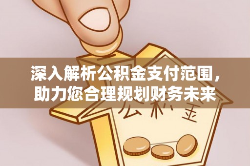 南靖深入解析公积金支付范围，助力您合理规划财务未来