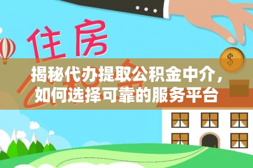 南靖揭秘代办提取公积金中介，如何选择可靠的服务平台